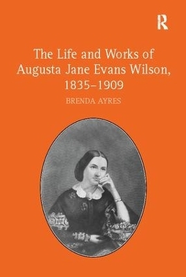 The Life and Works of Augusta Jane Evans Wilson, 1835–1909 - Brenda Ayres