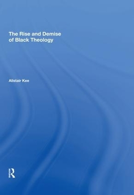 The Rise and Demise of Black Theology - Alistair Kee