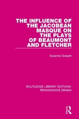 The Influence of the Jacobean Masque on the Plays of Beaumont and Fletcher - Suzanne Gossett