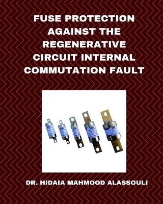 Fuse Protection against the Regenerative Circuit Internal Commutation Fault - Dr Hidaia Mahmood Alassouli