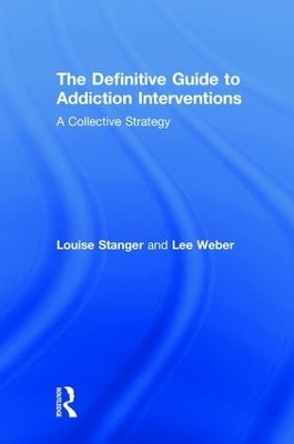 The Definitive Guide to Addiction Interventions - Louise Stanger, Lee Weber