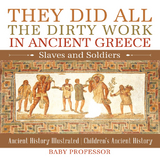 They Did All the Dirty Work in Ancient Greece: Slaves and Soldiers - Ancient History Illustrated | Children's Ancient History -  Baby Professor