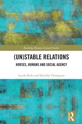 (Un)Stable Relations: Horses, Humans and Social Agency - Lynda Birke, Kirrilly Thompson