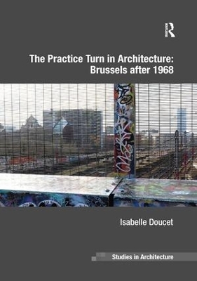 The Practice Turn in Architecture: Brussels after 1968 - Isabelle Doucet