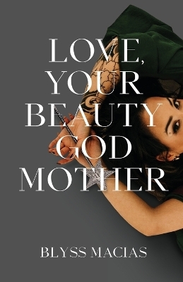 Love, Your Beauty Godmother - Blyss Macias