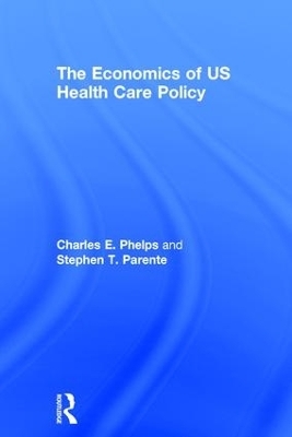 The Economics of US Health Care Policy - Charles E. Phelps, Stephen T. Parente