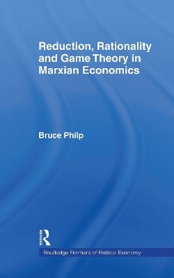 Reduction, Rationality and Game Theory in Marxian Economics - Bruce Philp