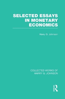 Selected Essays in Monetary Economics  (Collected Works of Harry Johnson) - Harry Johnson