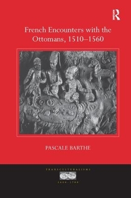 French Encounters with the Ottomans, 1510-1560 - Pascale Barthe