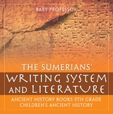 The Sumerians' Writing System and Literature - Ancient History Books 5th Grade | Children's Ancient History - Baby Professor