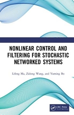 Nonlinear Control and Filtering for Stochastic Networked Systems - Lifeng Ma, Zidong Wang, Yuming Bo