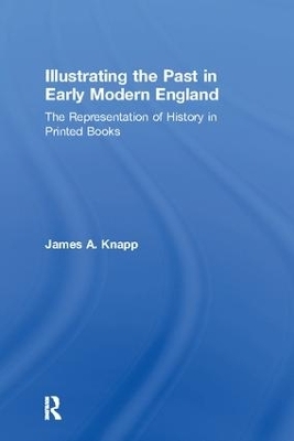 Illustrating the Past in Early Modern England - James A. Knapp