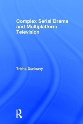 Complex Serial Drama and Multiplatform Television - Trisha Dunleavy