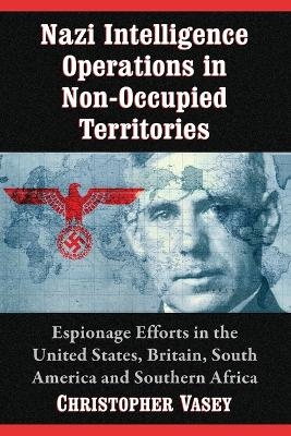 Nazi Intelligence Operations in Non-Occupied Territories - Christopher Vasey