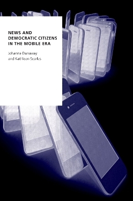 News and Democratic Citizens in the Mobile Era - Johanna Dunaway, Kathleen Searles