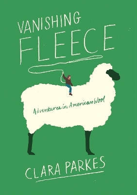 Vanishing Fleece: Adventures in American Wool - Clara Parkes