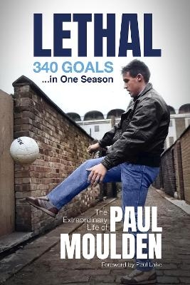 Lethal: 340 Goals in One Season - PAUL MOULDEN, David Clayton