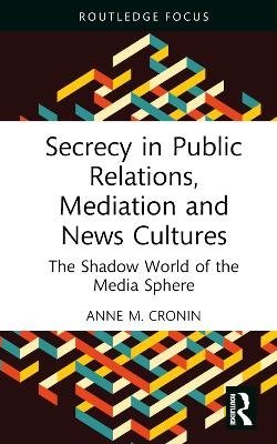 Secrecy in Public Relations, Mediation and News Cultures - Anne M. Cronin