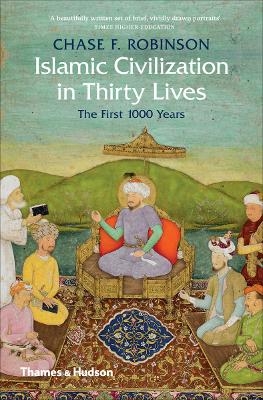 Islamic Civilization in Thirty Lives - Chase F. Robinson