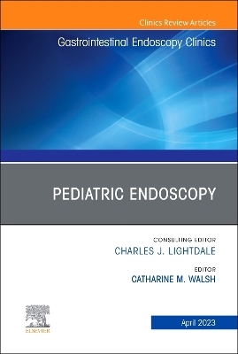 Pediatric Endoscopy, An Issue of Gastrointestinal Endoscopy Clinics - 