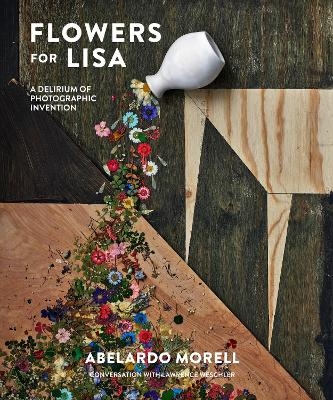 Flowers for Lisa: A Delirium of Photographic Invention - Abelardo Morell