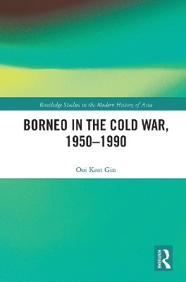 Borneo in the Cold War, 1950-1990 - Keat Gin Ooi