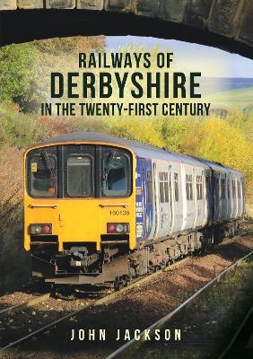 Railways of Derbyshire in the Twenty-First Century - John Jackson