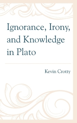 Ignorance, Irony, and Knowledge in Plato - Kevin Crotty