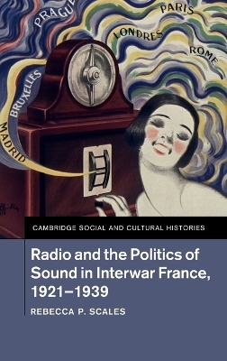 Radio and the Politics of Sound in Interwar France, 1921–1939 - Rebecca P. Scales