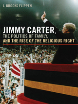 Jimmy Carter, the Politics of Family, and the Rise of the Religious Right - J. Brooks Flippen