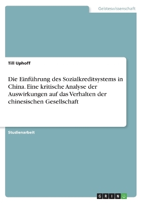 Die EinfÃ¼hrung des Sozialkreditsystems in China. Eine kritische Analyse der Auswirkungen auf das Verhalten der chinesischen Gesellschaft - Till Uphoff