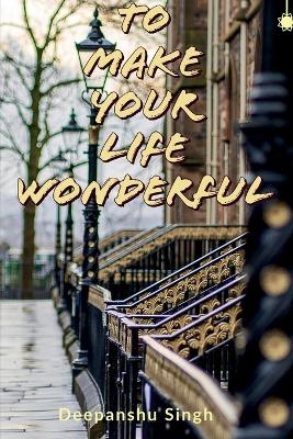 To make your life wonderful - Deepanshu Singh