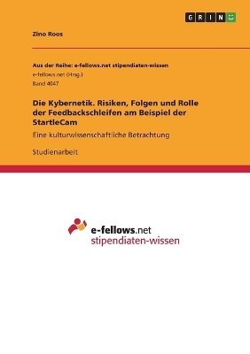 Die Kybernetik. Risiken, Folgen und Rolle der Feedbackschleifen am Beispiel der StartleCam - Zino Roos