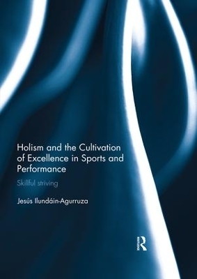 Holism and the Cultivation of Excellence in Sports and Performance - Jesus Ilundain-Agurruza