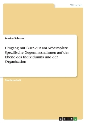 Umgang mit Burn-out am Arbeitsplatz. Spezifische GegenmaÃnahmen auf der Ebene des Individuums und der Organisation - Jessica Schranz