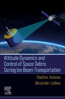 Attitude Dynamics and Control of Space Debris During Ion Beam Transportation - Vladimir S. Aslanov, Alexander Ledkov