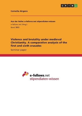 Violence and brutality under medieval Christianity. A comparative analysis of the first and sixth crusades - Cornelia JÃ¼rgens