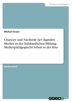 Chancen und Nachteile der digitalen Medien in der frÃ¼hkindlichen Bildung. MedienpÃ¤dagogische Arbeit in der Kita - Michael Gruen