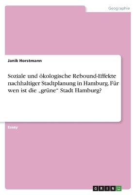 Soziale und Ã¶kologische Rebound-Effekte nachhaltiger Stadtplanung in Hamburg. FÃ¼r wen ist die Â¿grÃ¼neÂ¿ Stadt Hamburg? - Janik Horstmann