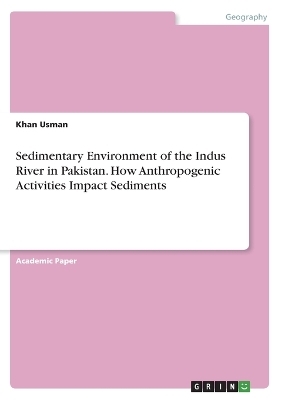 Sedimentary Environment of the Indus River in Pakistan. How Anthropogenic Activities Impact Sediments - Khan Usman