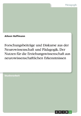 ForschungsbeitrÃ¤ge und Diskurse aus der Neurowissenschaft und PÃ¤dagogik. Der Nutzen fÃ¼r die Erziehungswissenschaft aus neurowissenschaftlichen Erkenntnissen - Aileen Hoffmann