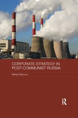 Corporate Strategy in Post-Communist Russia - Mikhail Glazunov