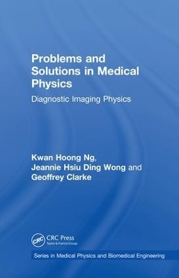 Problems and Solutions in Medical Physics - Kwan Hoong Ng, Jeannie Hsiu Ding Wong, Geoffrey Clarke