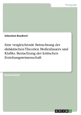 Eine vergleichende Betrachtung der didaktischen Theorien Mollenhauers und Klafiks. Betrachtung der kritischen Erziehungswissenschaft - Sebastian Baudrexl