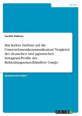 Hat Kultur Einfluss auf die Unternehmenskommunikation? Vergleich der deutschen und japanischen Instagram-Profile des Bekleidungseinzelhändlers Uniqlo - Carolin Hahnen