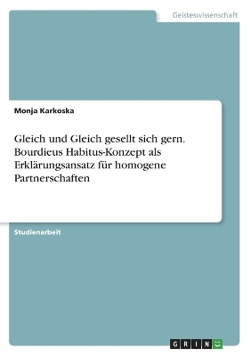 Gleich und Gleich gesellt sich gern. Bourdieus Habitus-Konzept als Erklärungsansatz für homogene Partnerschaften - Monja Karkoska