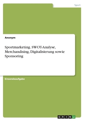 Sportmarketing. SWOT-Analyse, Merchandising, Digitalisierung sowie Sponsoring -  Anonym