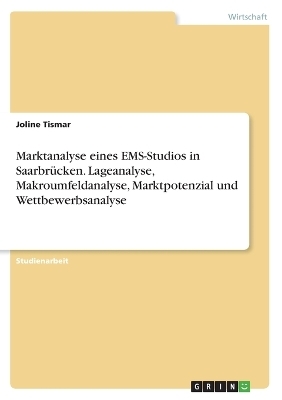 Marktanalyse eines EMS-Studios in SaarbrÃ¼cken. Lageanalyse, Makroumfeldanalyse, Marktpotenzial und Wettbewerbsanalyse - Joline Tismar