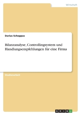 Bilanzanalyse, Controllingsystem und Handlungsempfehlungen fÃ¼r eine Firma - Darius Schoppus