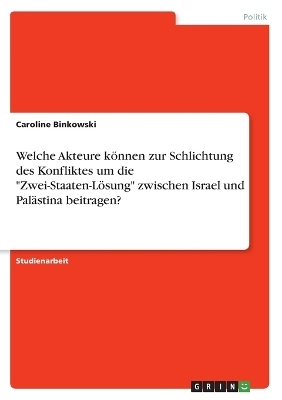 Welche Akteure kÃ¶nnen zur Schlichtung des Konfliktes um die "Zwei-Staaten-LÃ¶sung" zwischen Israel und PalÃ¤stina beitragen? - Caroline Binkowski